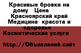 Красивые бровки на дому › Цена ­ 400 - Красноярский край Медицина, красота и здоровье » Косметические услуги   